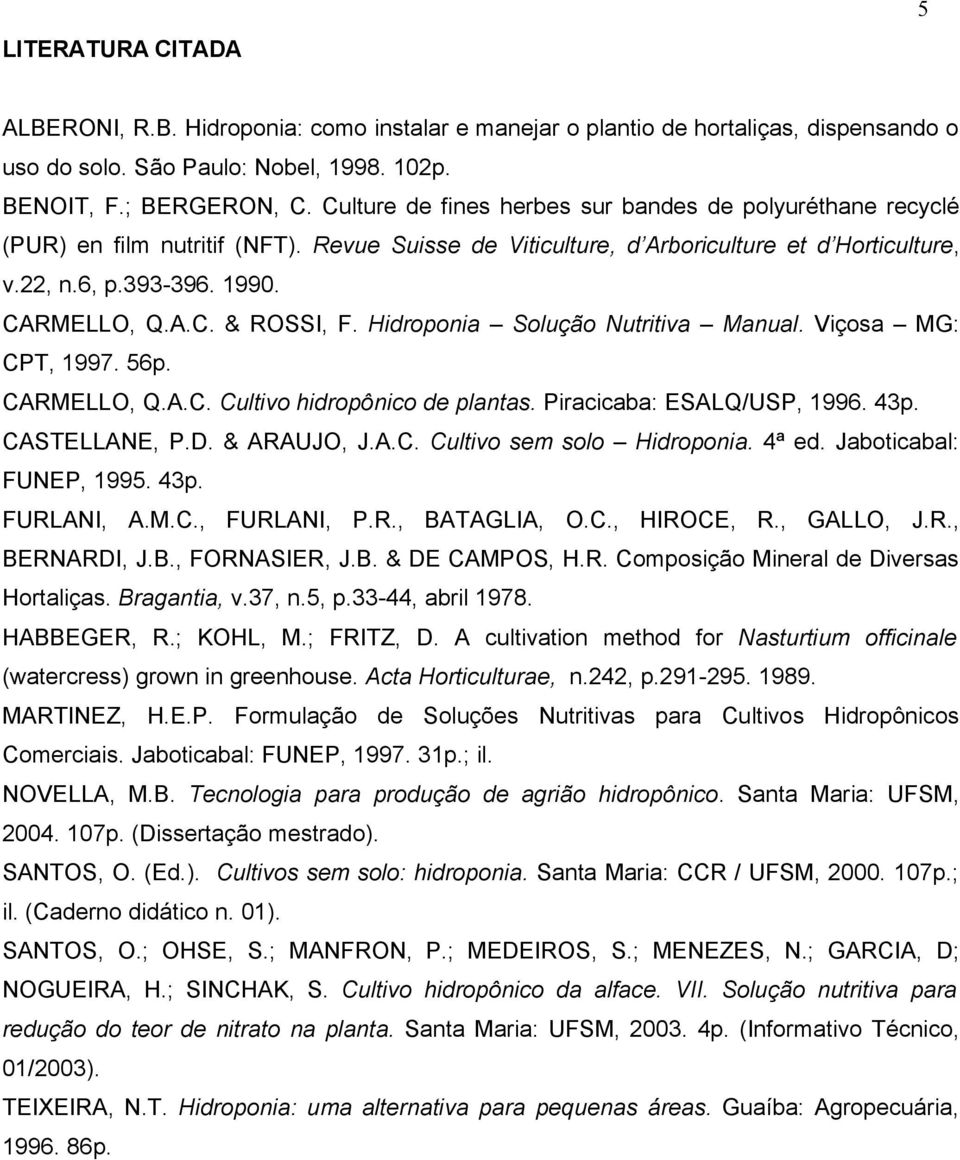 Hidroponia Solução Nutritiva Manual. Viçosa MG: CPT, 1997. 56p. CARMELLO, Q.A.C. Cultivo hidropônico de plantas. Piracicaba: ESALQ/USP, 1996. 43p. CASTELLANE, P.D. & ARAUJO, J.A.C. Cultivo sem solo Hidroponia.