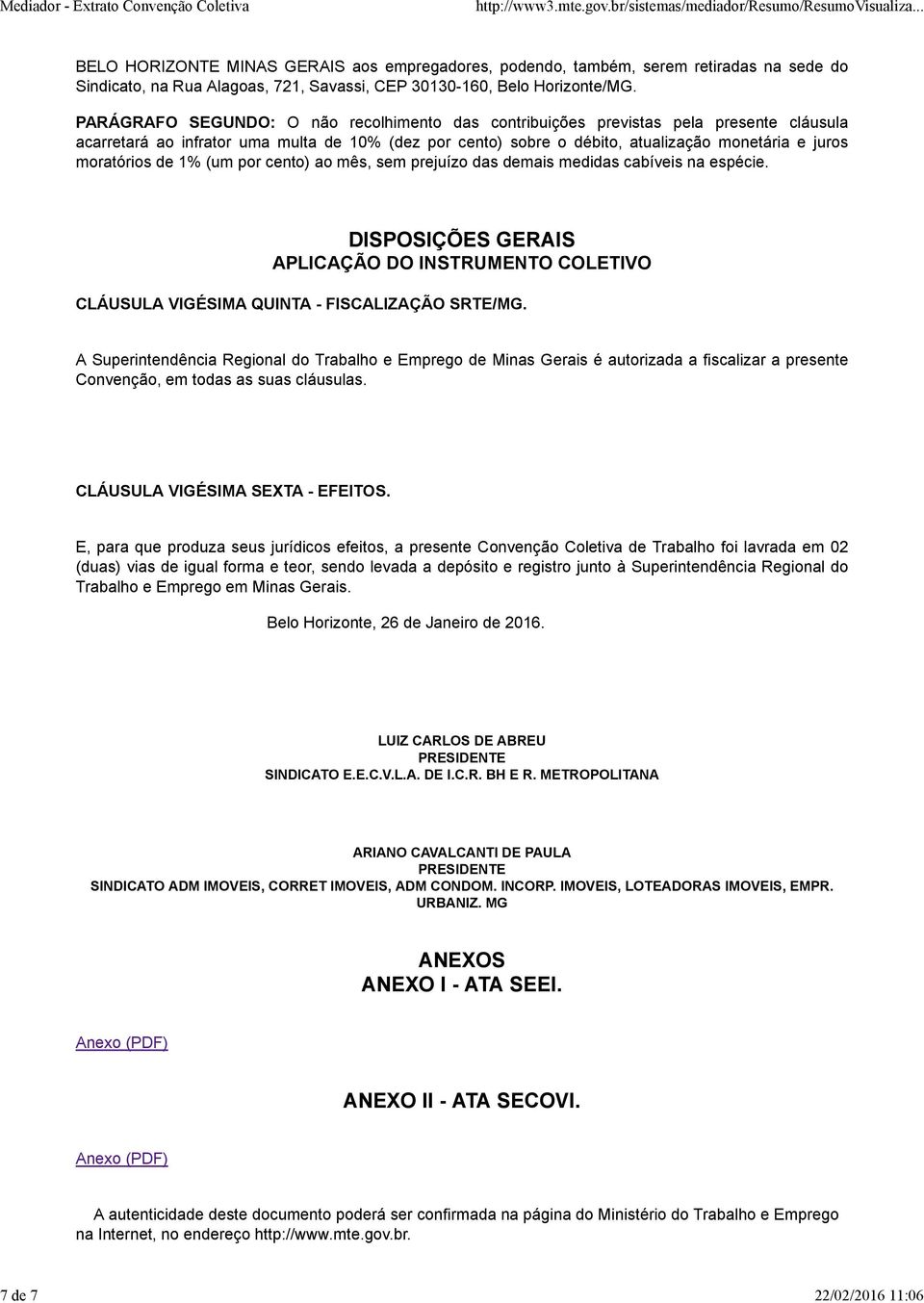 moratórios de 1% (um por cento) ao mês, sem prejuízo das demais medidas cabíveis na espécie. DISPOSIÇÕES GERAIS APLICAÇÃO DO INSTRUMENTO COLETIVO CLÁUSULA VIGÉSIMA QUINTA - FISCALIZAÇÃO SRTE/MG.