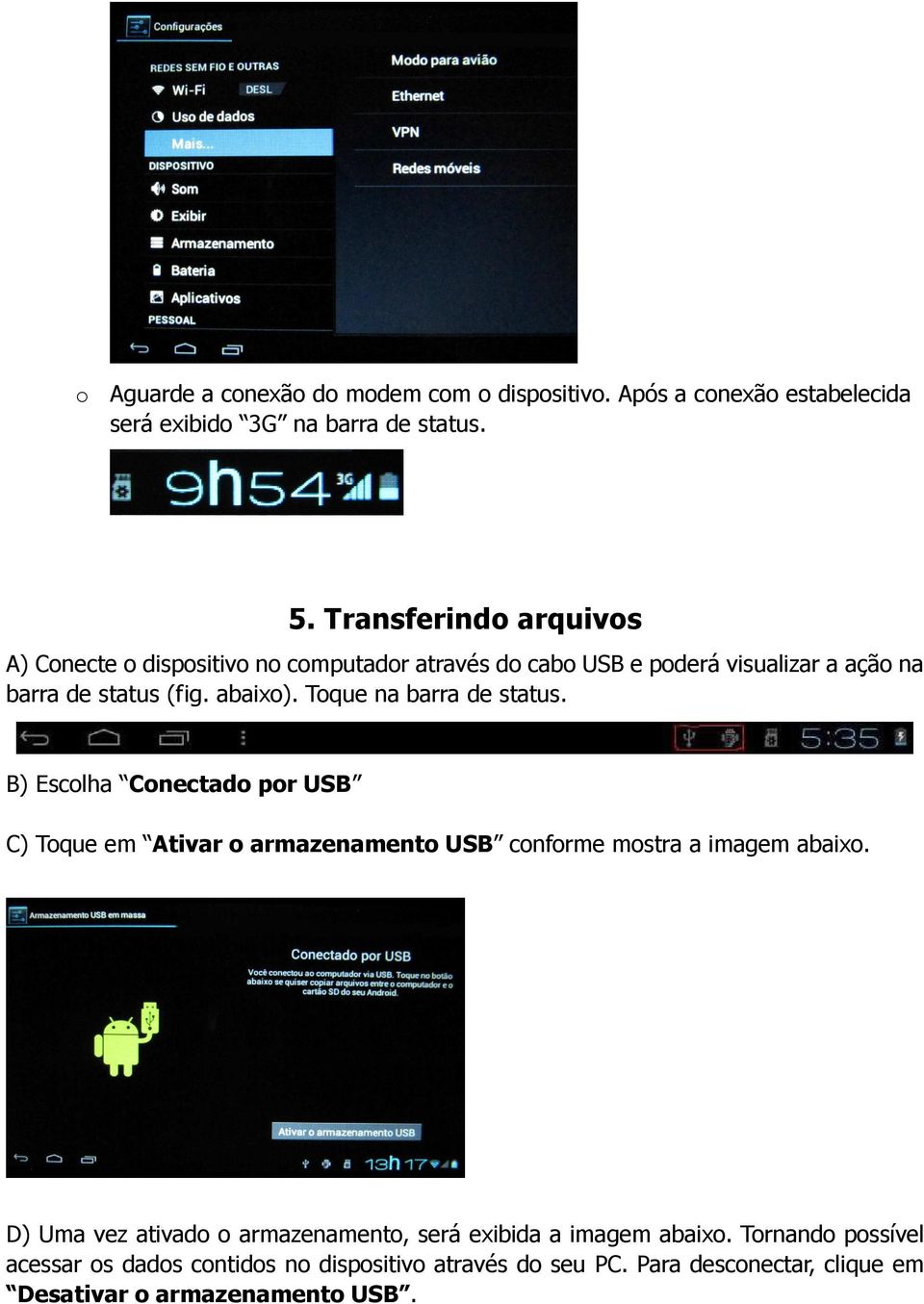 Toque na barra de status. B) Escolha Conectado por USB C) Toque em Ativar o armazenamento USB conforme mostra a imagem abaixo.