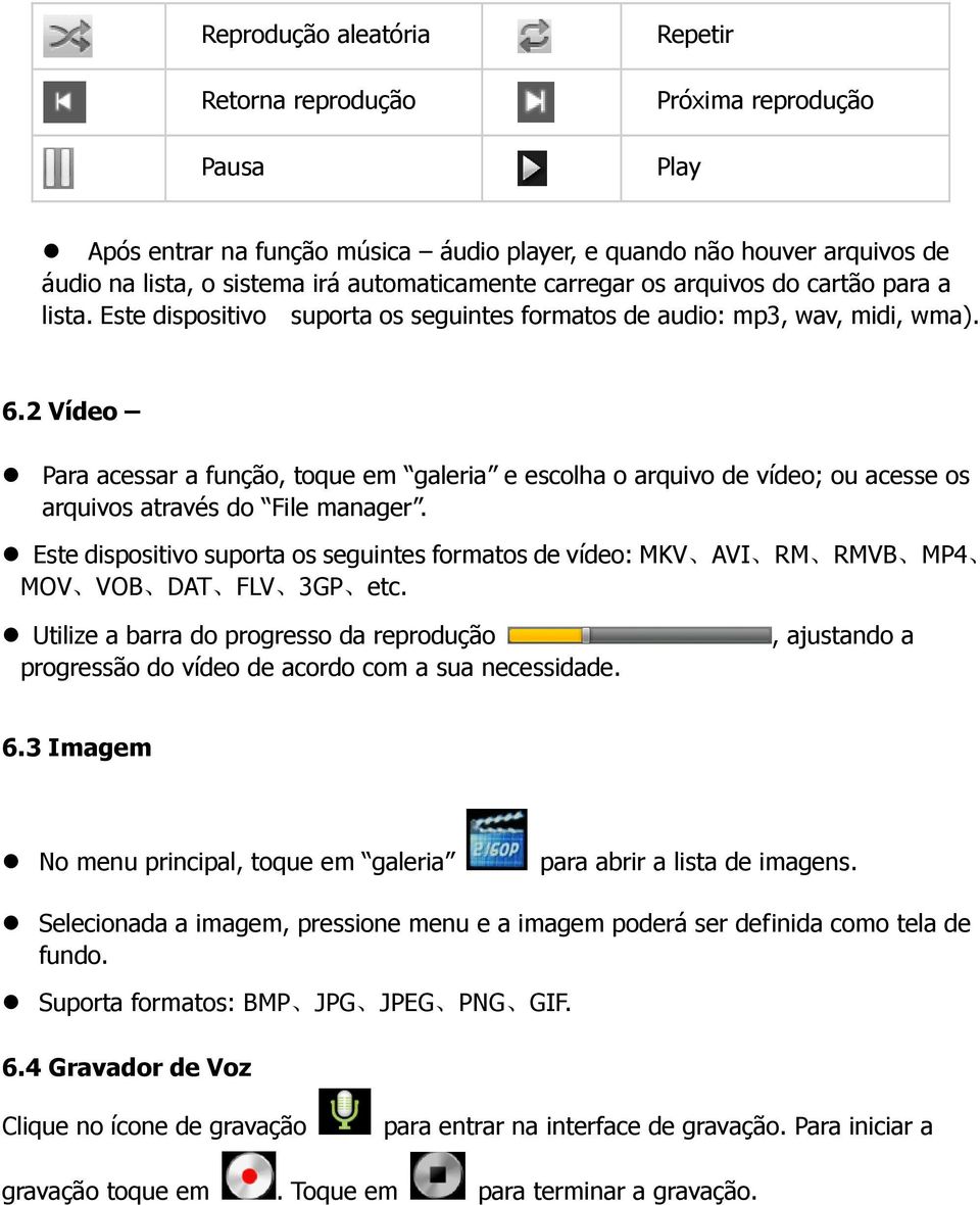 2 Vídeo Para acessar a função, toque em galeria e escolha o arquivo de vídeo; ou acesse os arquivos através do File manager.