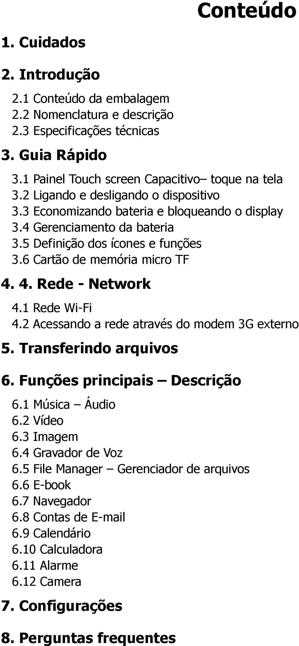 4. Rede - Network 4.1 Rede Wi-Fi 4.2 Acessando a rede através do modem 3G externo 5. Transferindo arquivos 6. Funções principais Descrição 6.1 Música Áudio 6.2 Vídeo 6.3 Imagem 6.