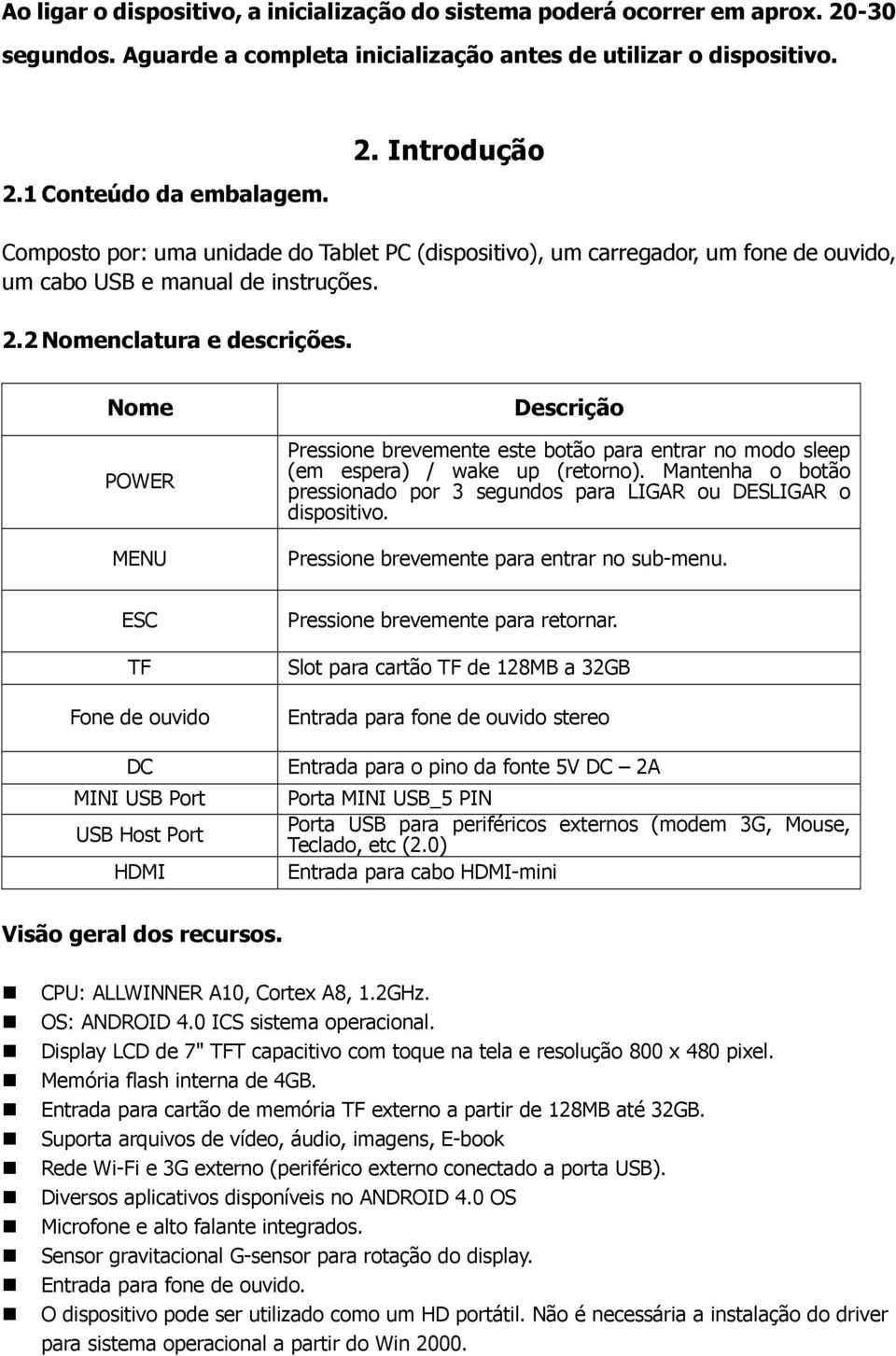 1 Conteúdo da embalagem. 2. Introdução Composto por: uma unidade do Tablet PC (dispositivo), um carregador, um fone de ouvido, um cabo USB e manual de instruções. 2.2 Nomenclatura e descrições.