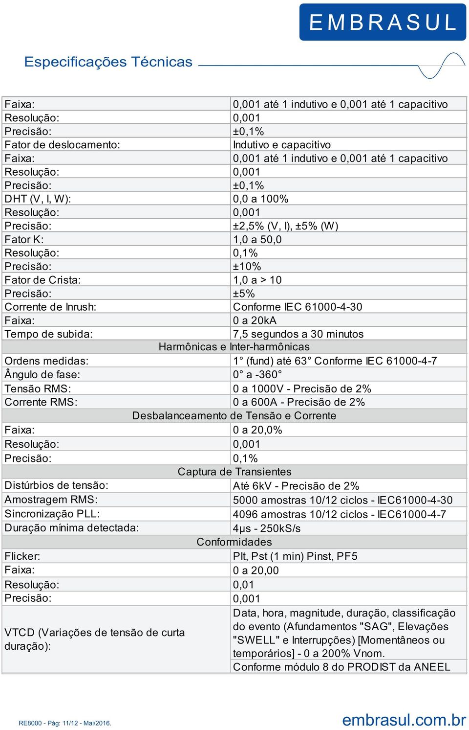 Precisão: ±5% Corrente de Inrush: Conforme IEC 61000-4-30 Faixa: 0 a 20kA Tempo de subida: 7,5 segundos a 30 minutos Harmônicas e Inter-harmônicas Ordens medidas: 1 (fund) até 63 Conforme IEC