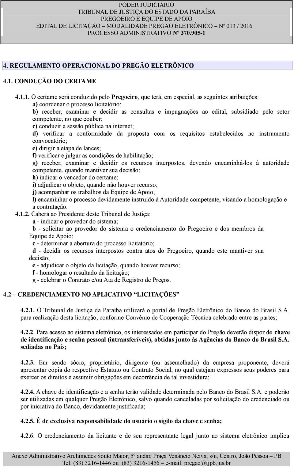 1. O certame será conduzido pelo Pregoeiro, que terá, em especial, as seguintes atribuições: a) coordenar o processo licitatório; b) receber, examinar e decidir as consultas e impugnações ao edital,