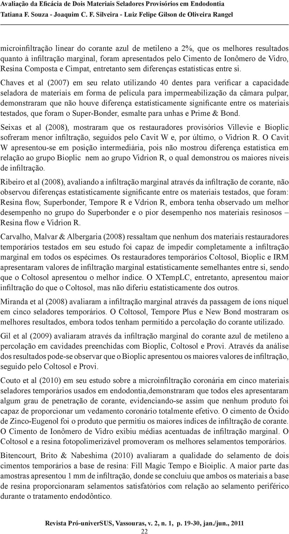 Chaves et al (2007) em seu relato utilizando 40 dentes para verificar a capacidade seladora de materiais em forma de película para impermeabilização da câmara pulpar, demonstraram que não houve