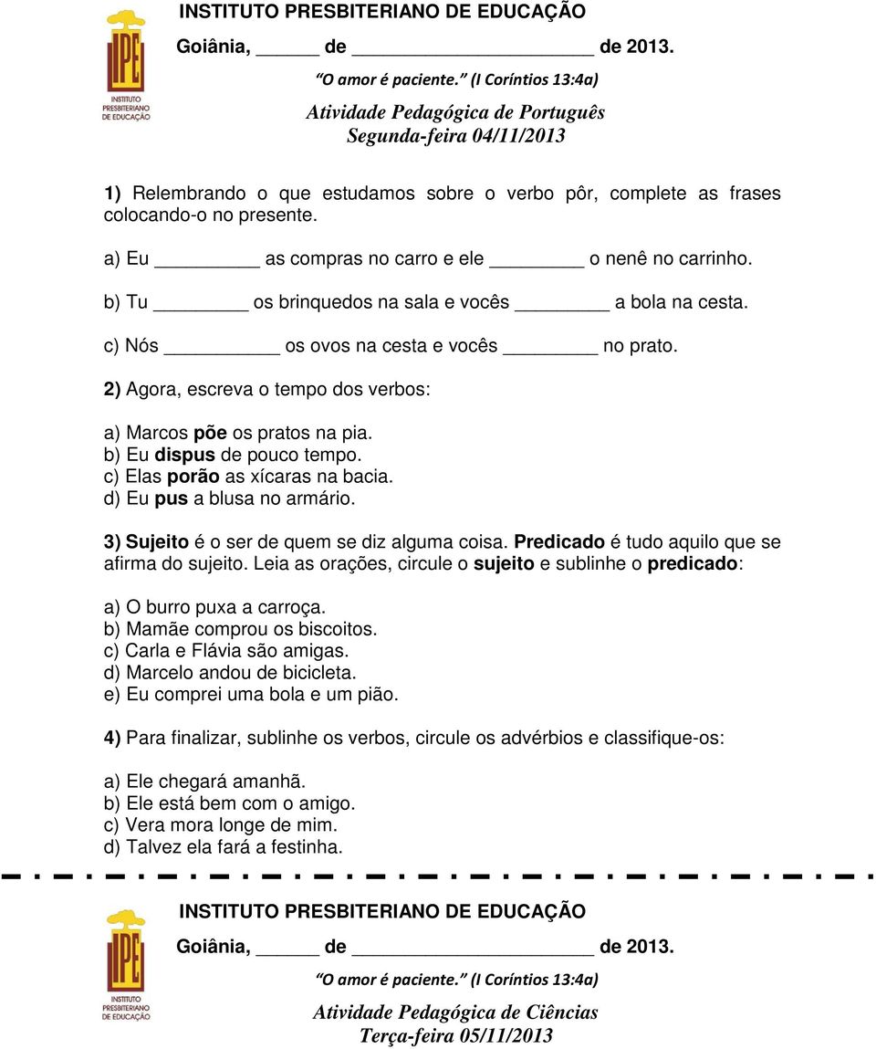 2) Agora, escreva o tempo dos verbos: a) Marcos põe os pratos na pia. b) Eu dispus de pouco tempo. c) Elas porão as xícaras na bacia. d) Eu pus a blusa no armário.