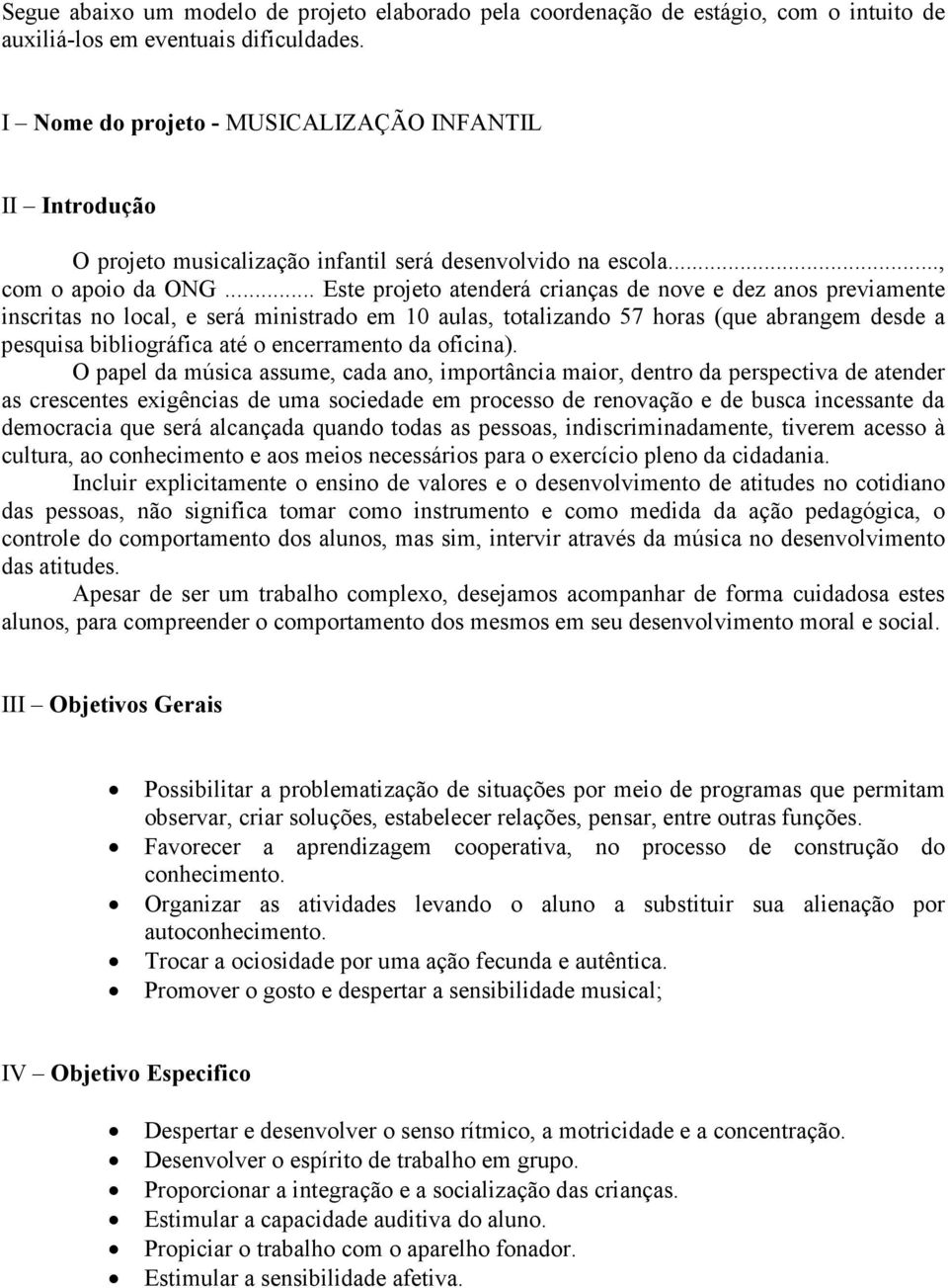 .. Este projeto atenderá crianças de nove e dez anos previamente inscritas no local, e será ministrado em 10 aulas, totalizando 57 horas (que abrangem desde a pesquisa bibliográfica até o