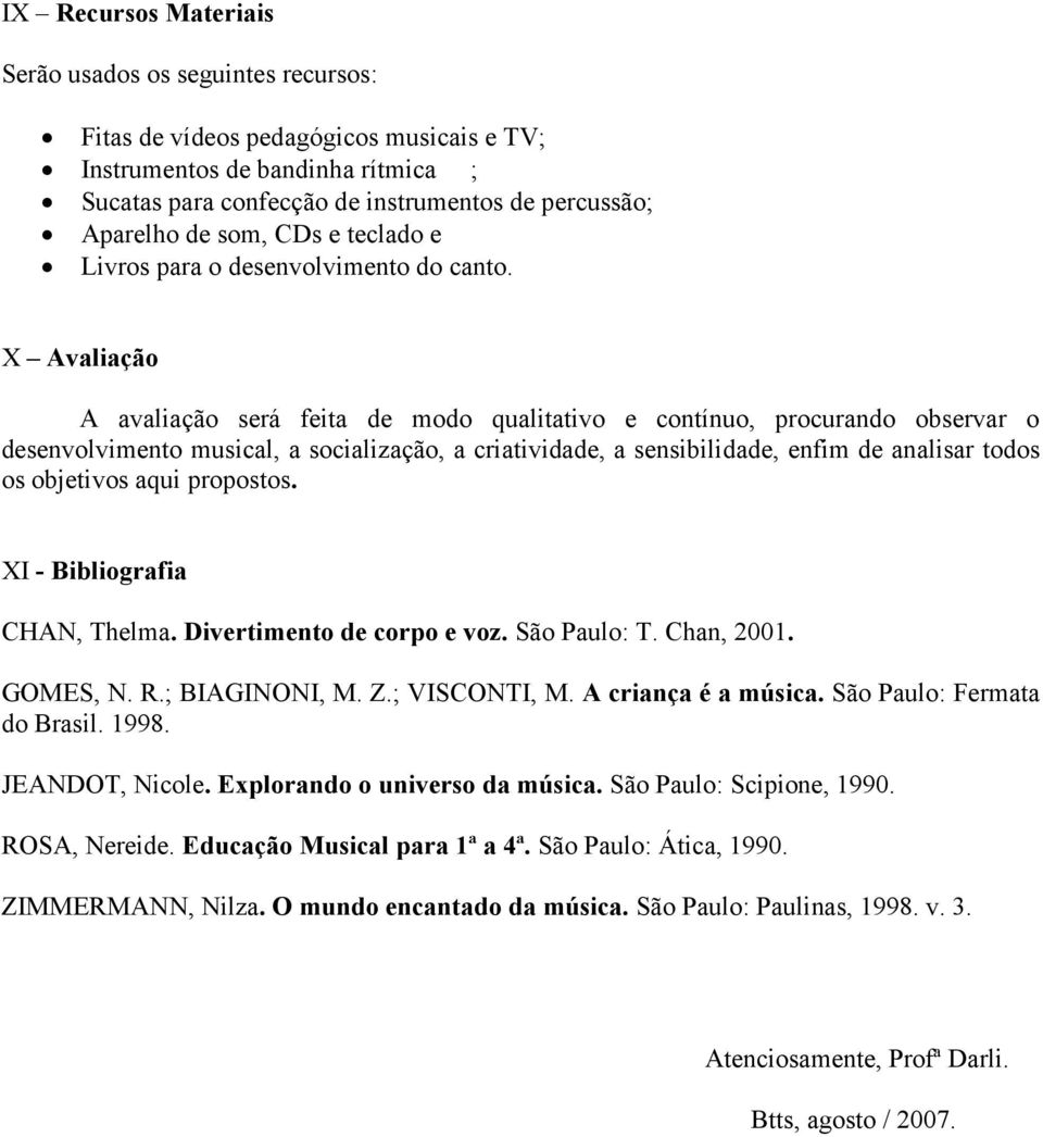 X Avaliação A avaliação será feita de modo qualitativo e contínuo, procurando observar o desenvolvimento musical, a socialização, a criatividade, a sensibilidade, enfim de analisar todos os objetivos