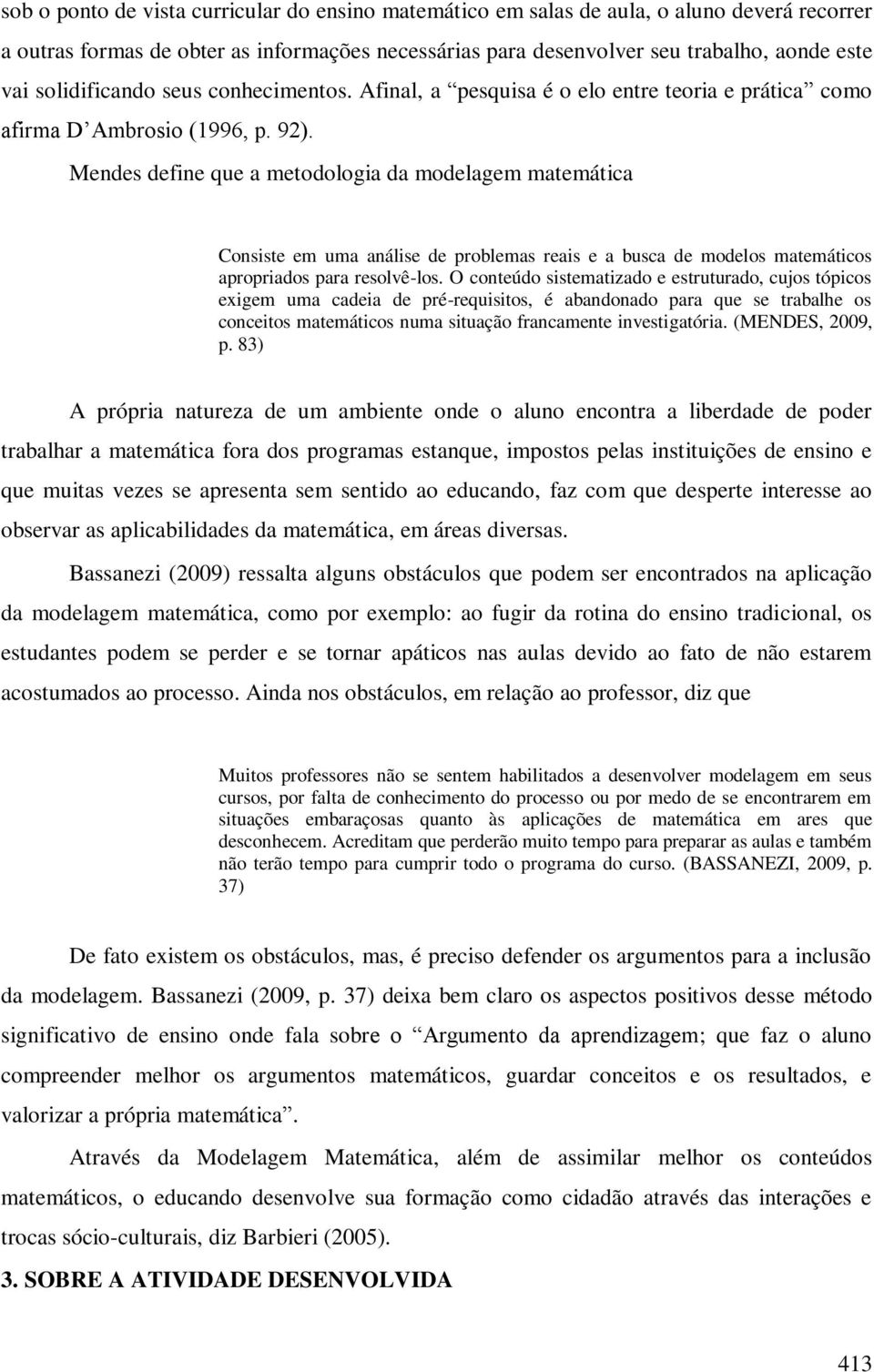 Mendes define que a metodologia da modelagem matemática Consiste em uma análise de problemas reais e a busca de modelos matemáticos apropriados para resolvê-los.