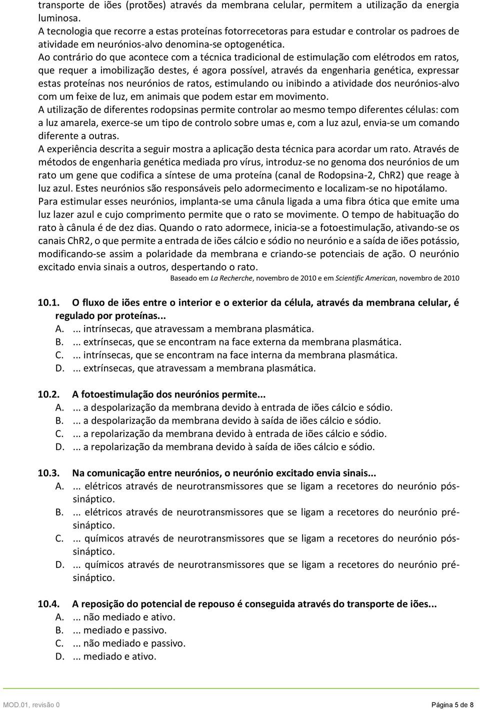 Ao contrário do que acontece com a técnica tradicional de estimulação com elétrodos em ratos, que requer a imobilização destes, é agora possível, através da engenharia genética, expressar estas