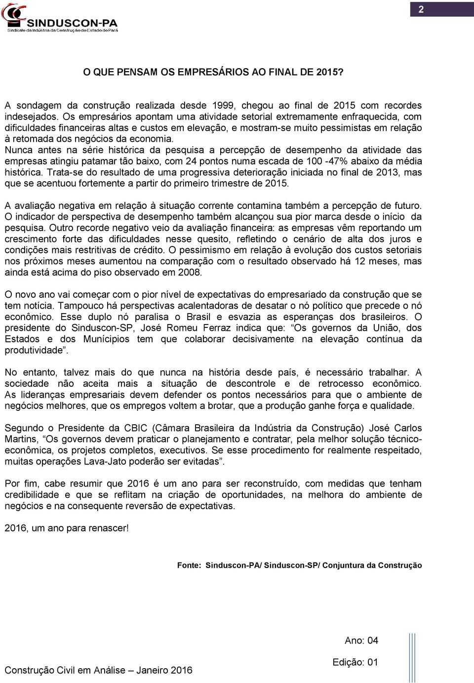 economia. Nunca antes na série histórica da pesquisa a percepção de desempenho da atividade das empresas atingiu patamar tão baixo, com 24 pontos numa escada de 100-47% abaixo da média histórica.