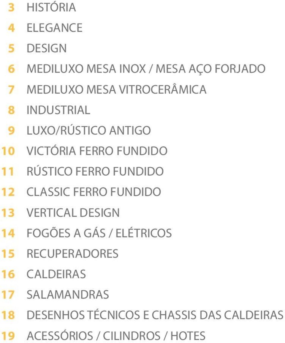 FUNDIDO 12 CLASSIC FERRO FUNDIDO 13 VERTICAL DESIGN 14 FOGÕES A GÁS / ELÉTRICOS 15