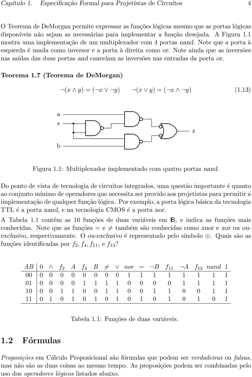 as inversões nas saídas das duas portas and cancelam as inversões nas entradas da porta or Teorema 17 (Teorema de DeMorgan) (x y) = ( x y) (x y) = ( x y) (113) a s b z Figura 11: Multiplexador