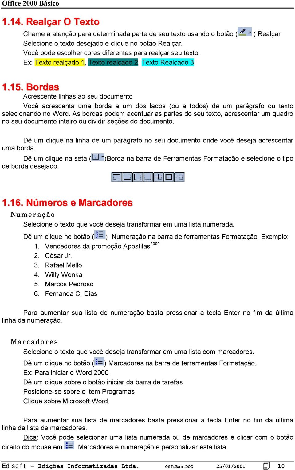 Bordas Acrescente linhas ao seu documento Você acrescenta uma borda a um dos lados (ou a todos) de um parágrafo ou texto selecionando no Word.