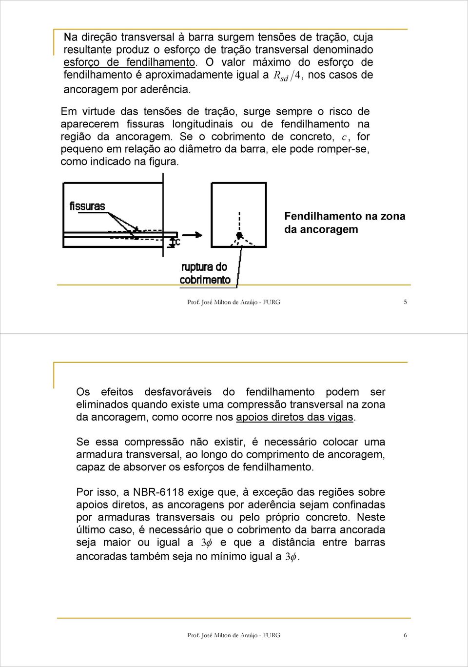 Em virtude das tensões de tração, surge sempre o risco de aparecerem fissuras ongitudinais ou de fendihamento na região da ancoragem.