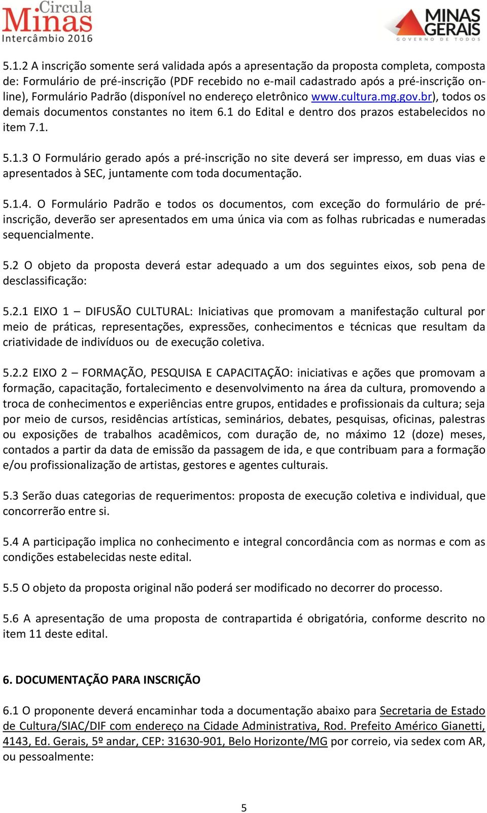 do Edital e dentro dos prazos estabelecidos no item 7.1. 5.1.3 O Formulário gerado após a pré-inscrição no site deverá ser impresso, em duas vias e apresentados à SEC, juntamente com toda documentação.