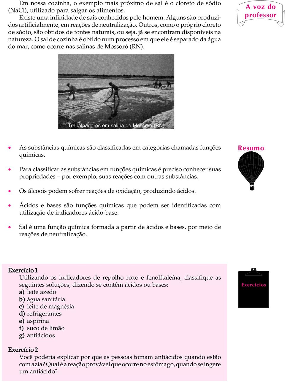 O sal de cozinha é obtido num processo em que ele é separado da do mar, como ocorre nas salinas de Mossoró (RN).