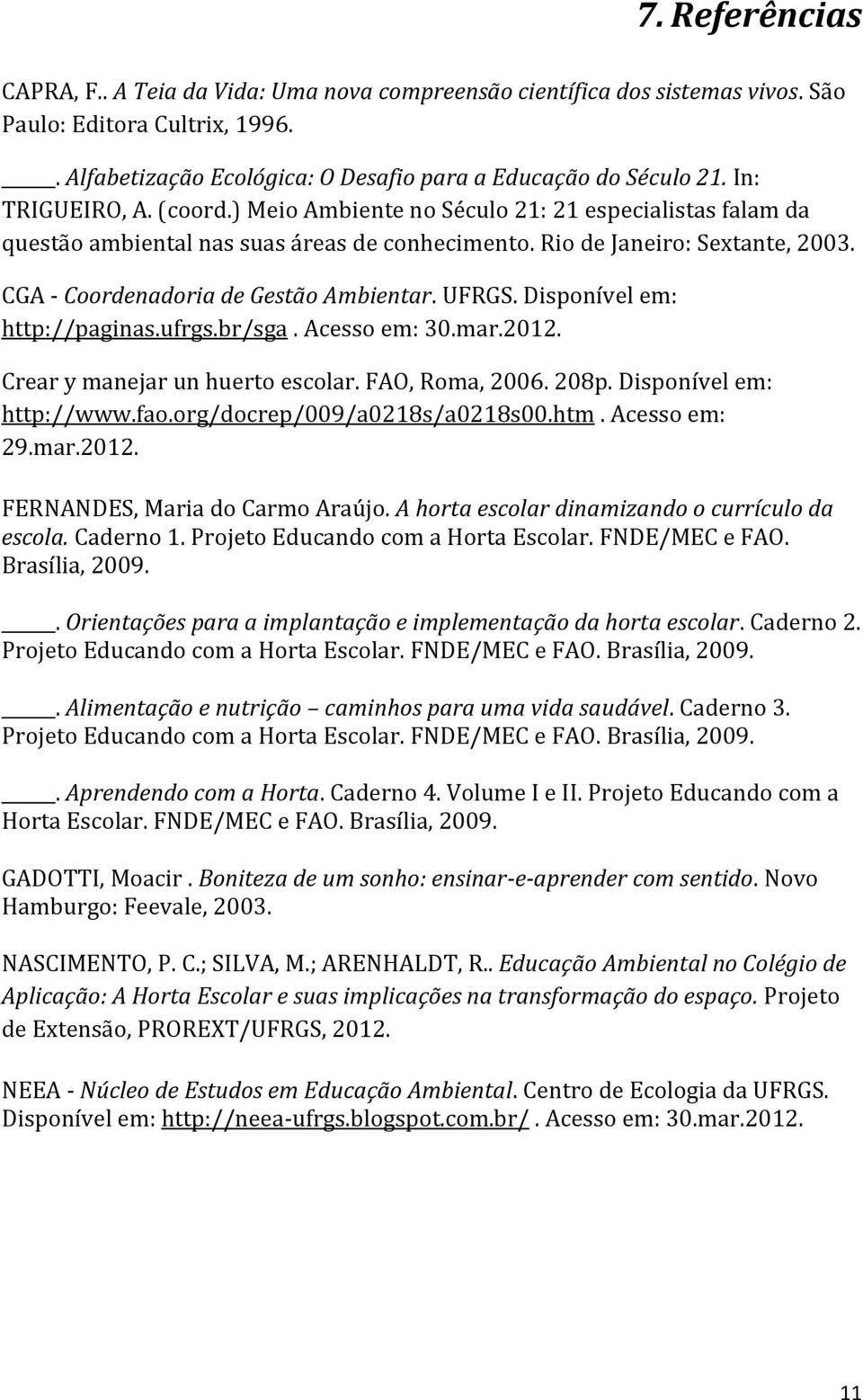 CGA - Coordenadoria de Gestão Ambientar. UFRGS. Disponível em: http://paginas.ufrgs.br/sga. Acesso em: 30.mar.2012. Crear y manejar un huerto escolar. FAO, Roma, 2006. 208p. Disponível em: http://www.