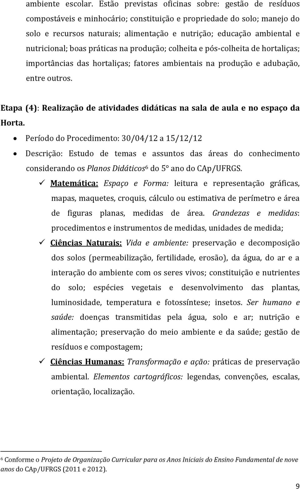 nutricional; boas práticas na produção; colheita e pós-colheita de hortaliças; importâncias das hortaliças; fatores ambientais na produção e adubação, entre outros.