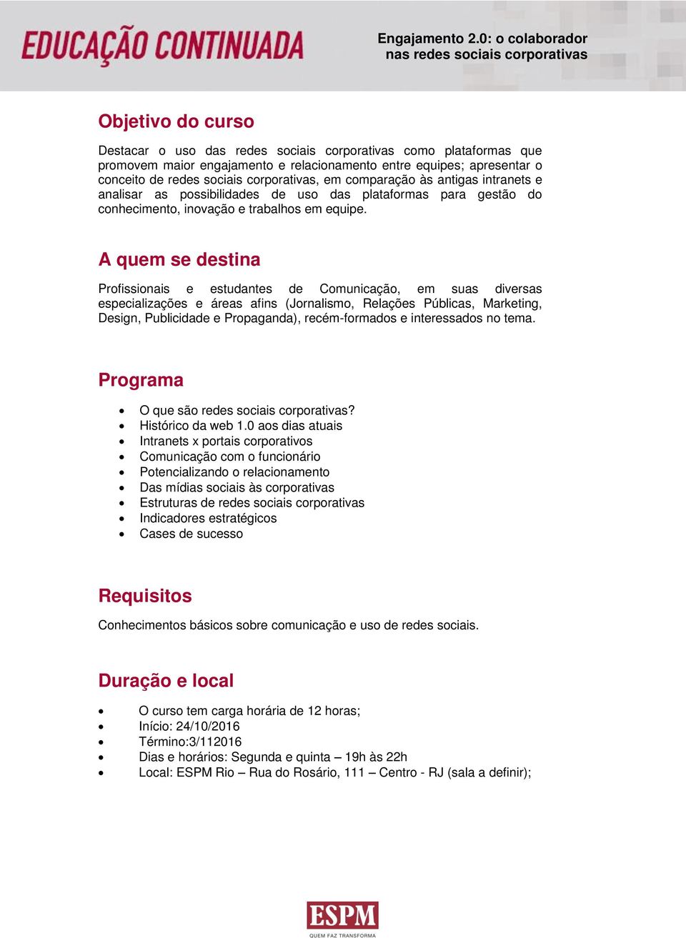 A quem se destina Profissionais e estudantes de Comunicação, em suas diversas especializações e áreas afins (Jornalismo, Relações Públicas, Marketing, Design, Publicidade e Propaganda),