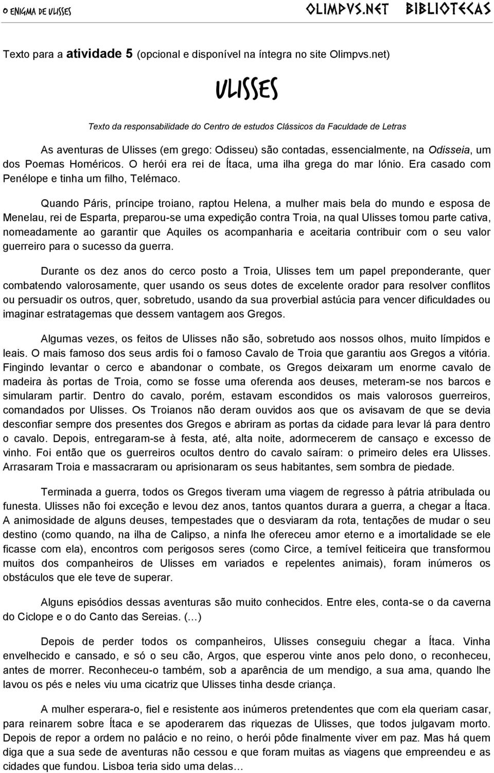 Homéricos. O herói era rei de Ítaca, uma ilha grega do mar Iónio. Era casado com Penélope e tinha um filho, Telémaco.