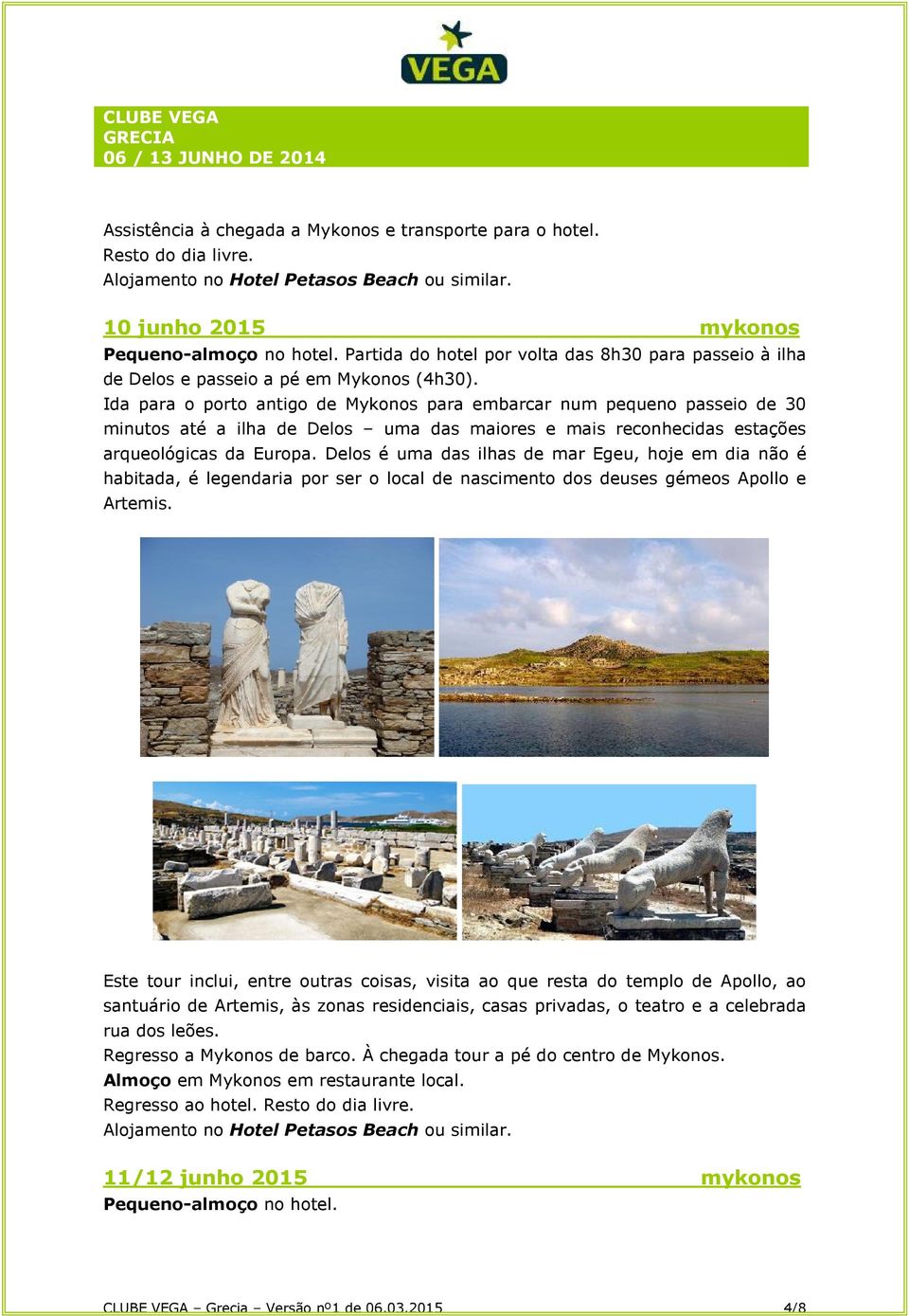 Ida para o porto antigo de Mykonos para embarcar num pequeno passeio de 30 minutos até a ilha de Delos uma das maiores e mais reconhecidas estações arqueológicas da Europa.
