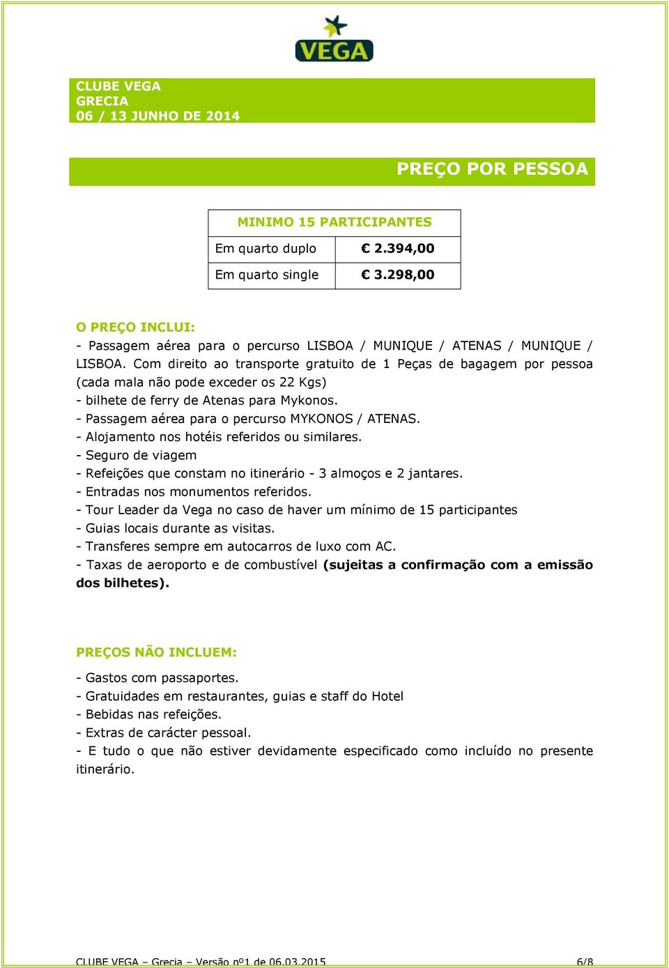 - Alojamento nos hotéis referidos ou similares. - Seguro de viagem - Refeições que constam no itinerário - 3 almoços e 2 jantares. - Entradas nos monumentos referidos.