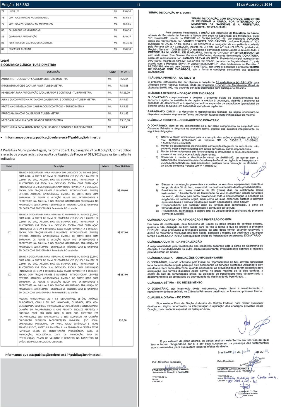 CALIBRADORE CONTROLE R$ 25,45 83 FOSFATASE ALCALINA R$ 0,38 Lote 6 BIOQUÍMICA CLÍNICA -TURBIDIMETRIA DESCRIÇÃO UNID. V. UNIT.