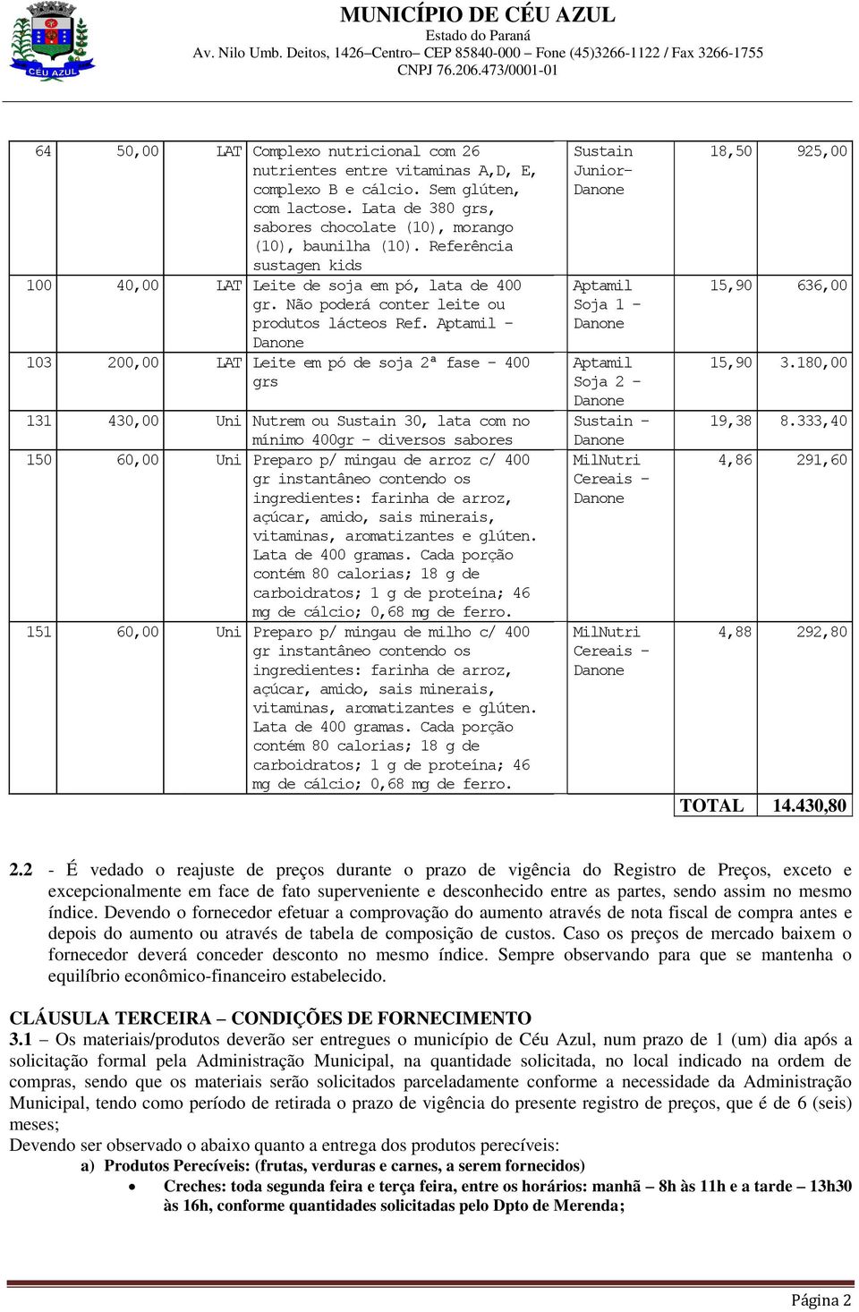 Aptamil - 103 200,00 LAT Leite em pó de soja 2ª fase - 400 grs 131 430,00 Uni Nutrem ou Sustain 30, lata com no mínimo 400gr - diversos sabores 150 60,00 Uni Preparo p/ mingau de arroz c/ 400 gr