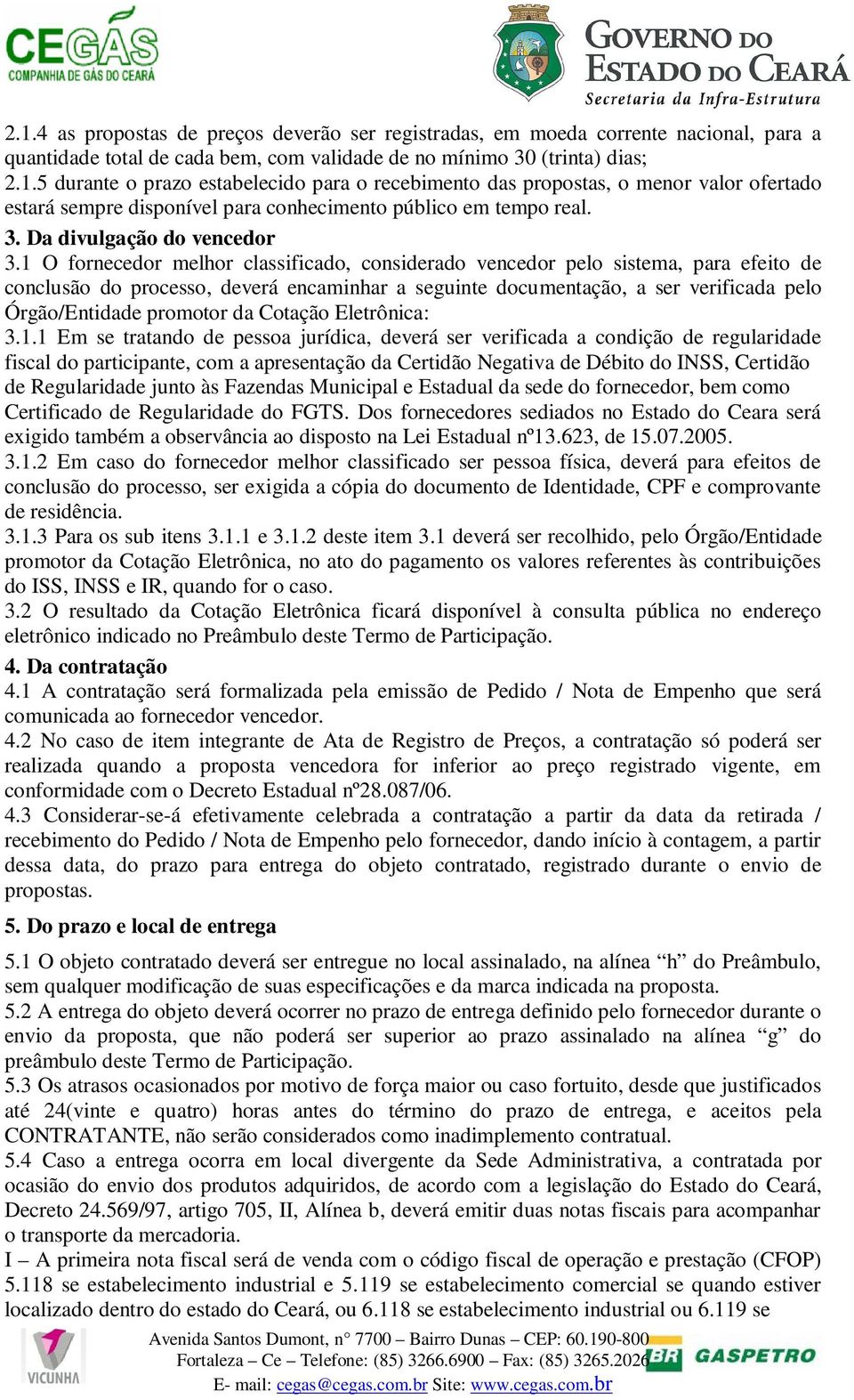 1 O fornecedor melhor classificado, considerado vencedor pelo sistema, para efeito de conclusão do processo, deverá encaminhar a seguinte documentação, a ser verificada pelo Órgão/Entidade promotor