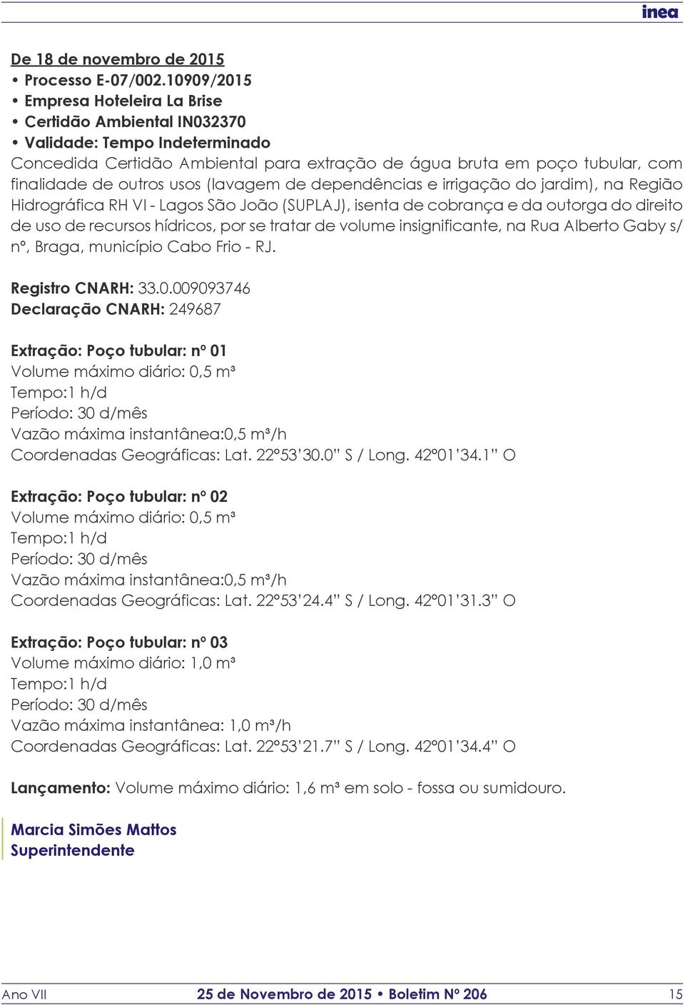 isenta de cobrança e da outorga do direito de uso de recursos hídricos, por se tratar de volume insignificante, na Rua Alberto Gaby s/ nº, Braga, município Cabo Frio - RJ. Registro CNARH: 33.0.