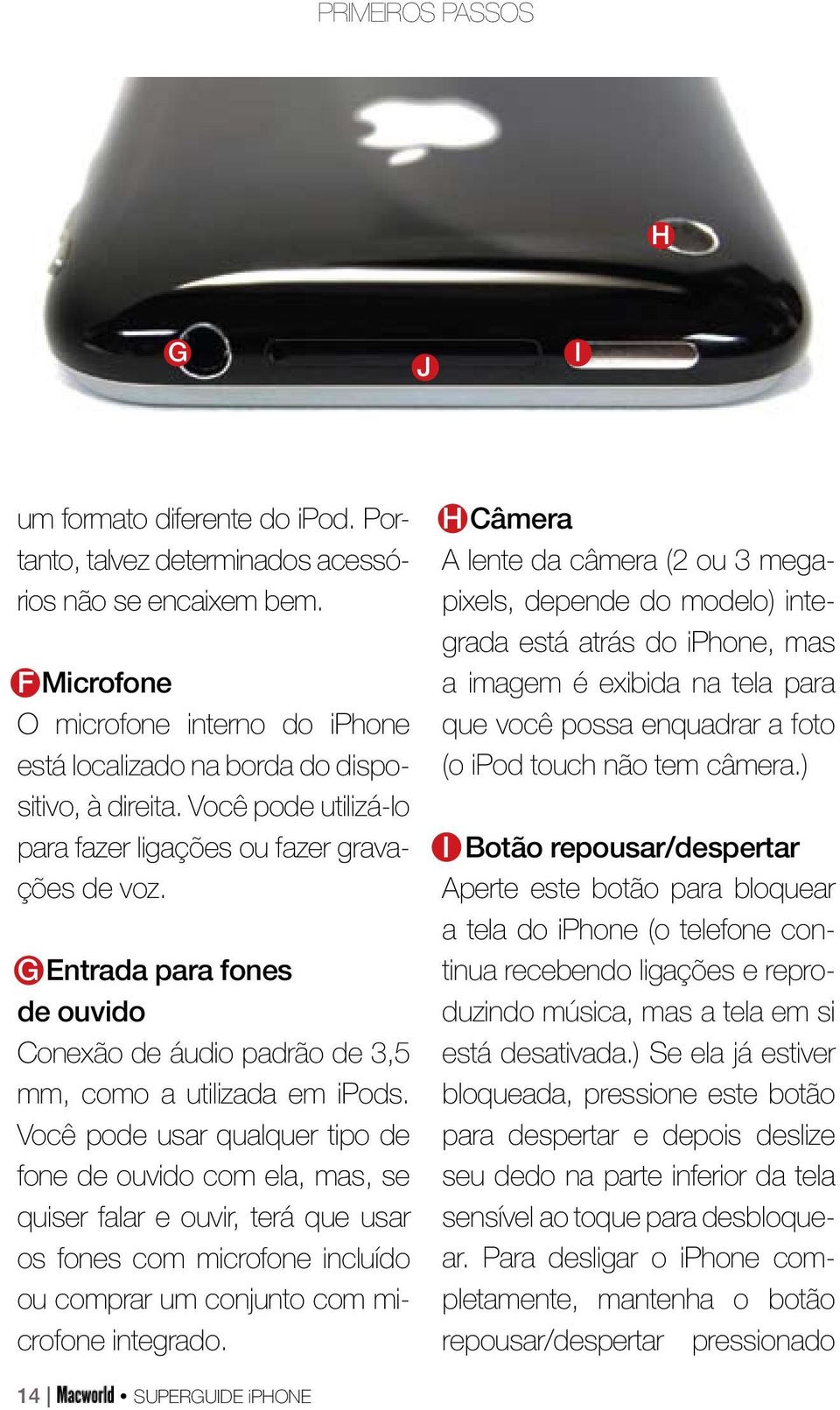 G Entrada para fones de ouvido Conexão de áudio padrão de 3,5 mm, como a utilizada em ipods.