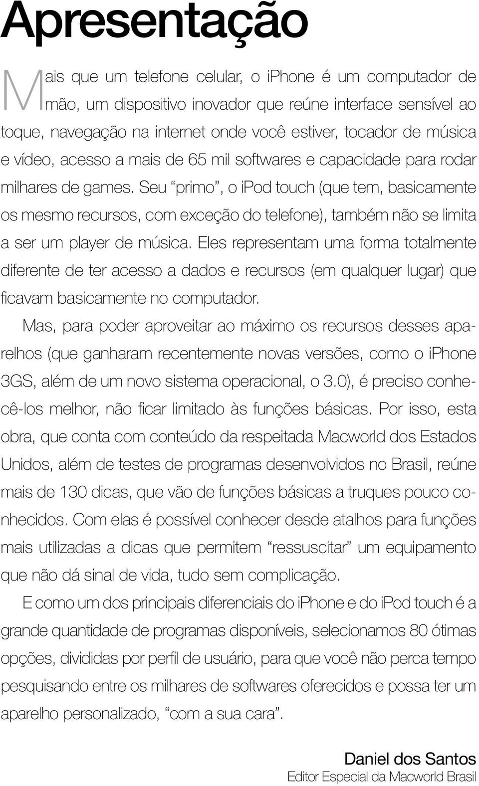 Seu primo, o ipod touch (que tem, basicamente os mesmo recursos, com exceção do telefone), também não se limita a ser um player de música.