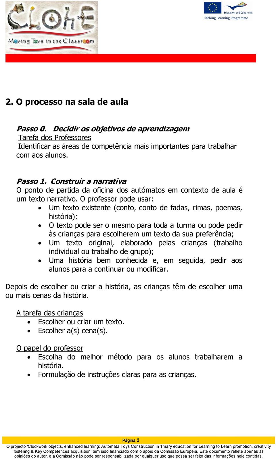 O professor pode usar: Um texto existente (conto, conto de fadas, rimas, poemas, história); O texto pode ser o mesmo para toda a turma ou pode pedir às crianças para escolherem um texto da sua