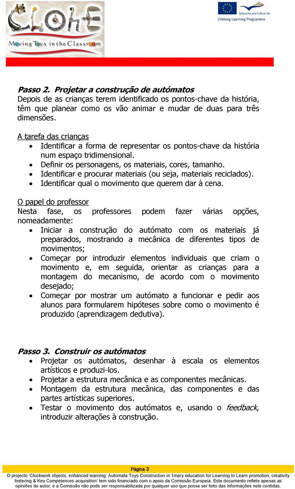 Identificar e procurar materiais (ou seja, materiais reciclados). Identificar qual o movimento que querem dar à cena.