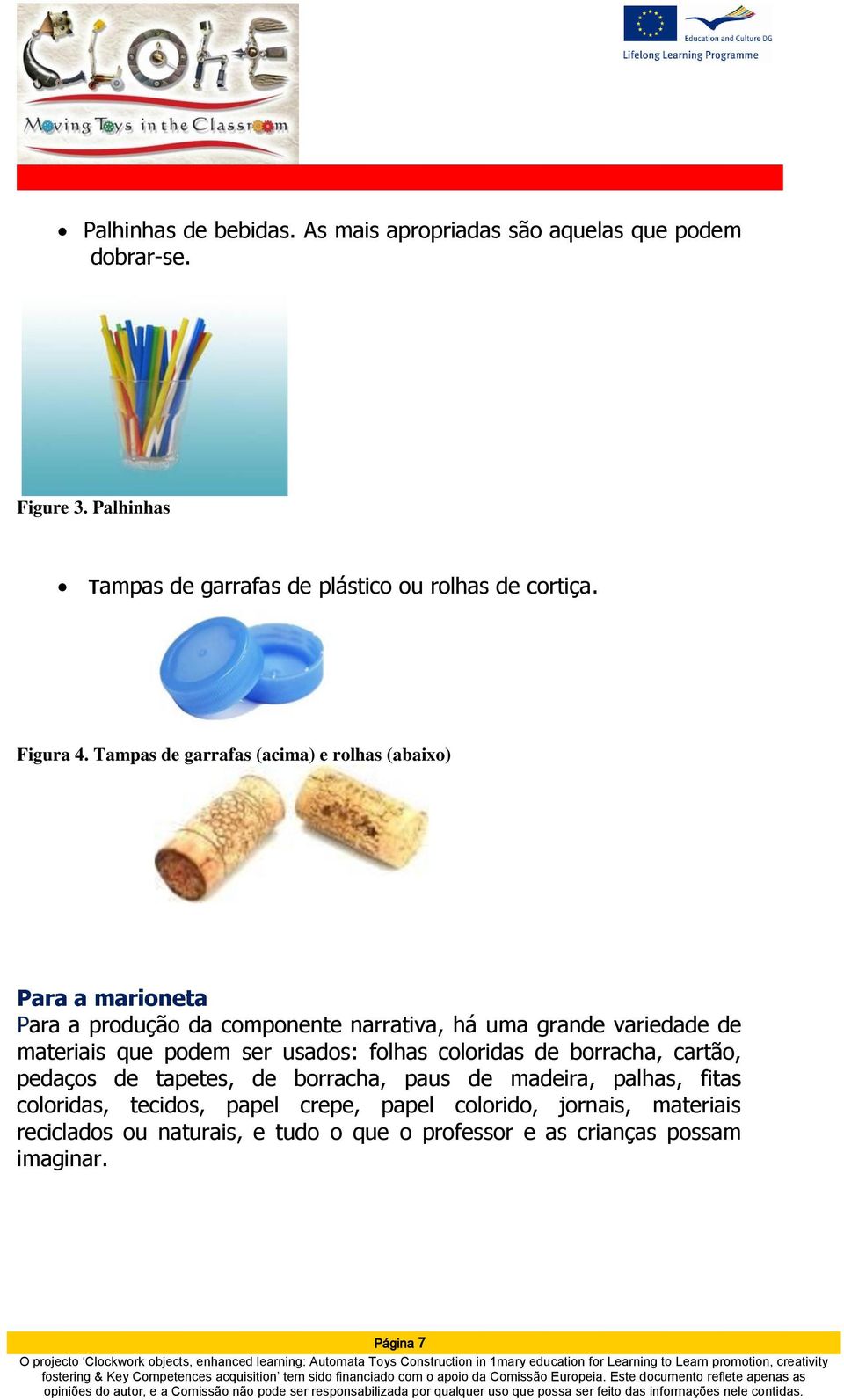 Tampas de garrafas (acima) e rolhas (abaixo) Para a marioneta Para a produção da componente narrativa, há uma grande variedade de materiais que