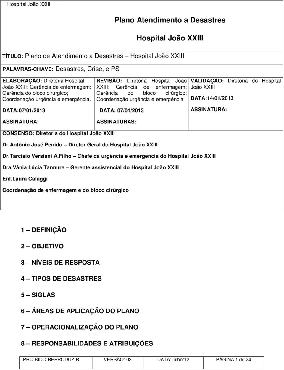 REVISÃO: Diretoria Hospital João XXIII; Gerência de enfermagem: Gerência do bloco cirúrgico; Coordenação urgência e emergência VALIDAÇÃO: Diretoria do Hospital João XXIII DATA:14/01/2013