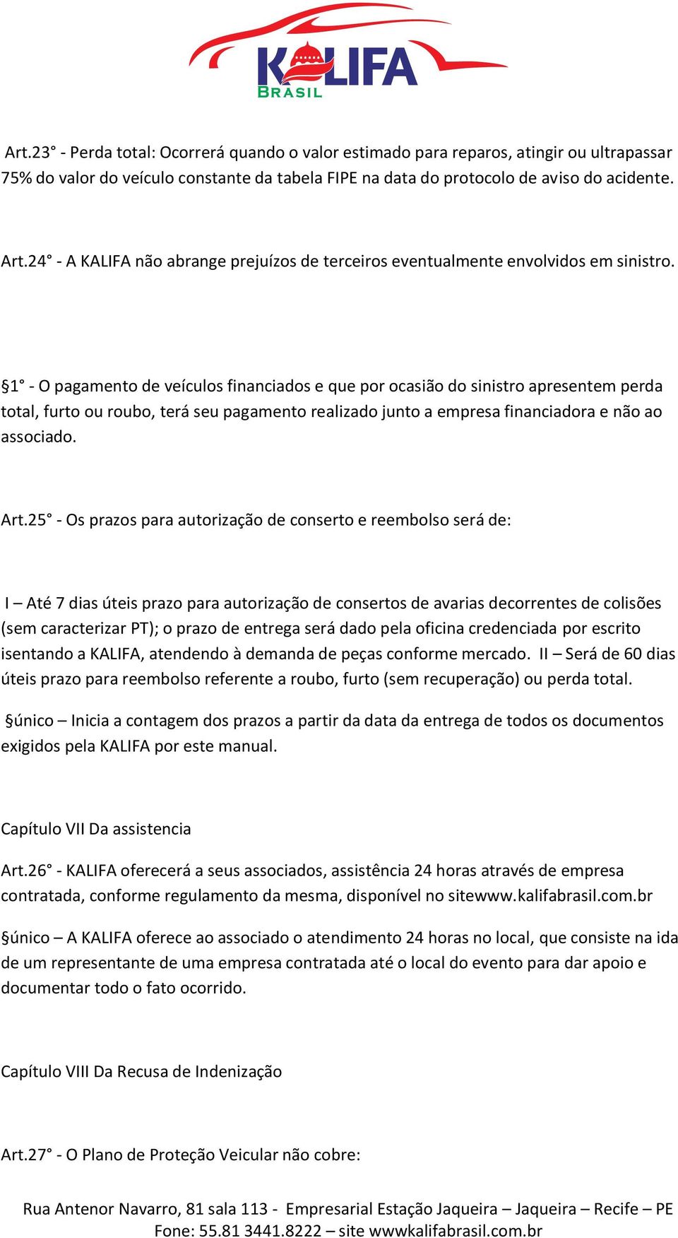 1 - O pagamento de veículos financiados e que por ocasião do sinistro apresentem perda total, furto ou roubo, terá seu pagamento realizado junto a empresa financiadora e não ao associado. Art.