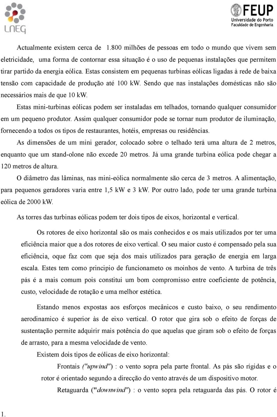 Sendo que nas instalações domésticas não são necessários mais de que 10 kw. Estas mini-turbinas eólicas podem ser instaladas em telhados, tornando qualquer consumidor em um pequeno produtor.