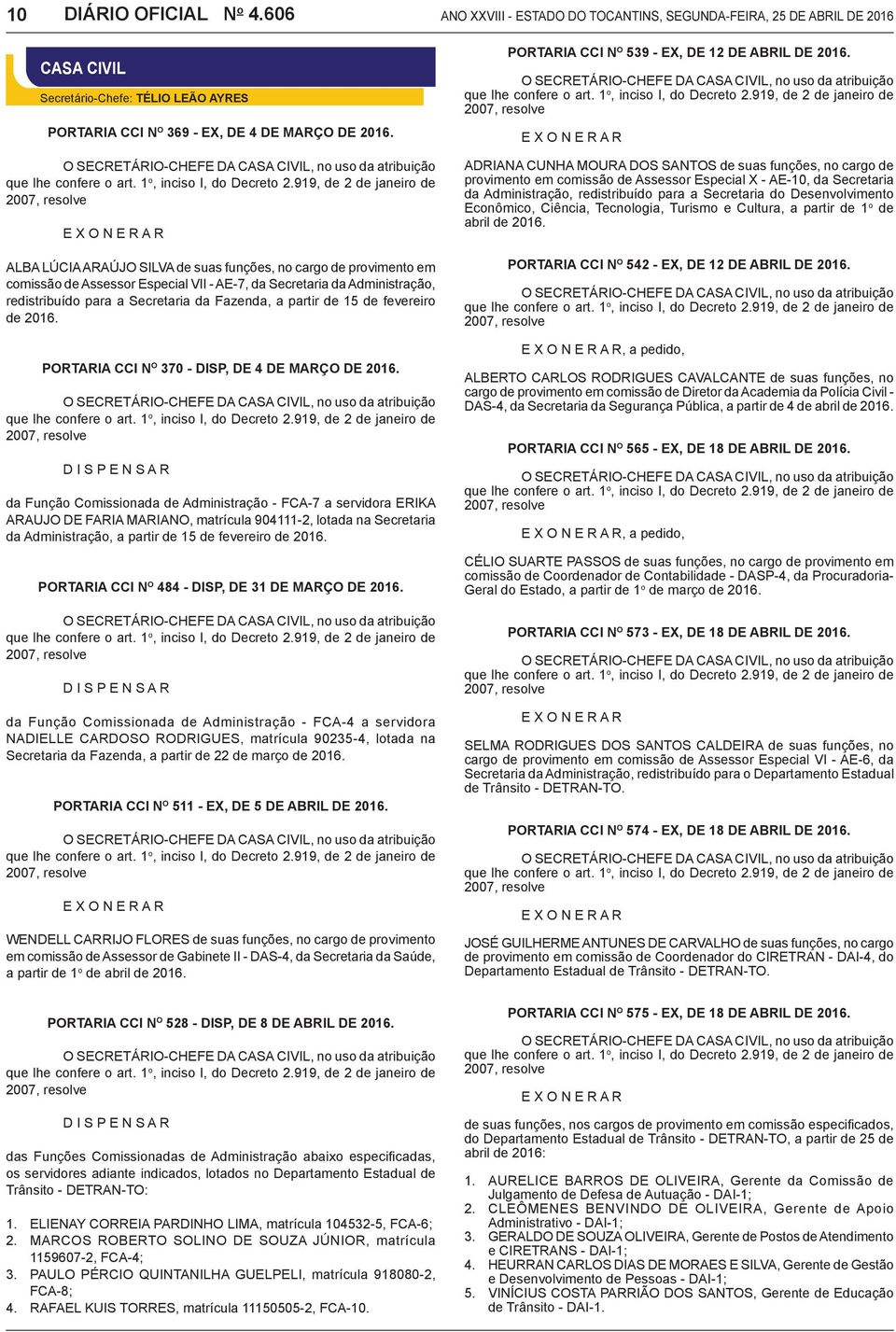 1 o, inciso I, do Decreto 2.919, de 2 de janeiro de 2007, resolve E X O N E R A R O SECRETÁRIO-CHEFE DA CASA CIVIL, no uso da atribuição que lhe confere o art. 1 o, inciso I, do Decreto 2.