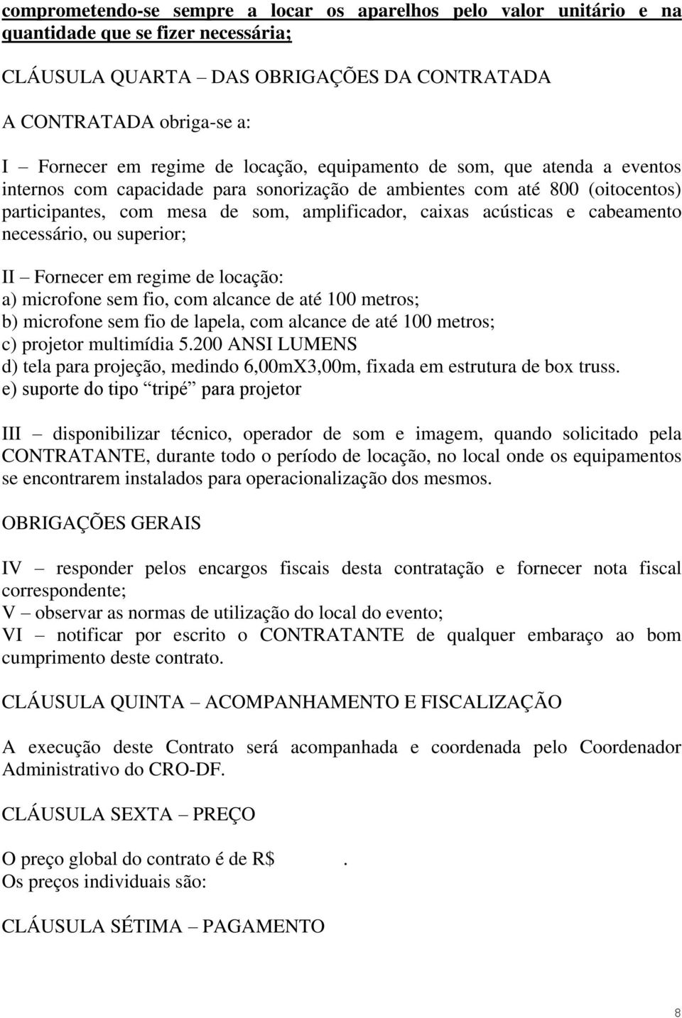 cabeamento necessário, ou superior; II Fornecer em regime de locação: a) microfone sem fio, com alcance de até 100 metros; b) microfone sem fio de lapela, com alcance de até 100 metros; c) projetor