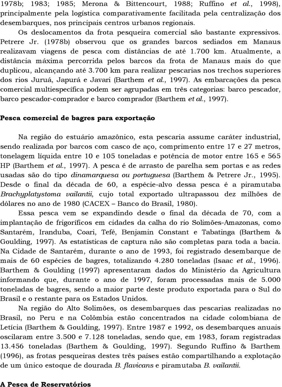 Os deslocamentos da frota pesqueira comercial são bastante expressivos. Petrere Jr. (1978b) observou que os grandes barcos sediados em Manaus realizavam viagens de pesca com distâncias de até 1.