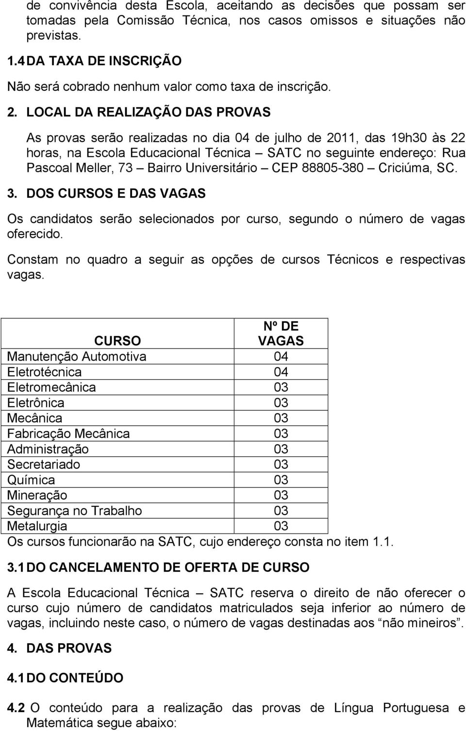 LOCAL DA REALIZAÇÃO DAS PROVAS As provas serão realizadas no dia 04 de julho de 2011, das 19h30 às 22 horas, na Escola Educacional Técnica SATC no seguinte endereço: Rua Pascoal Meller, 73 Bairro