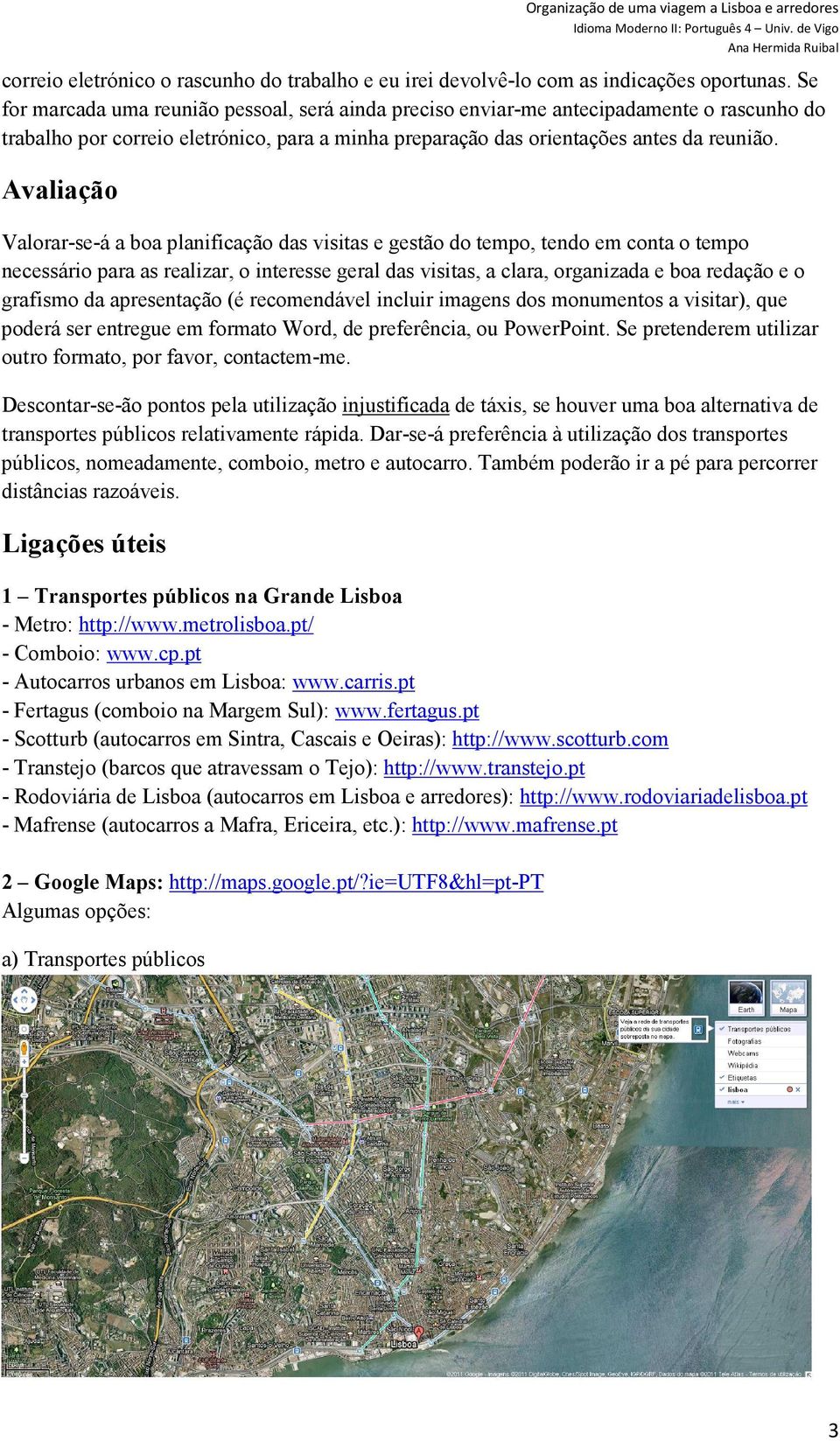 Avaliação Valorar-se-á a boa planificação das visitas e gestão do tempo, tendo em conta o tempo necessário para as realizar, o interesse geral das visitas, a clara, organizada e boa redação e o