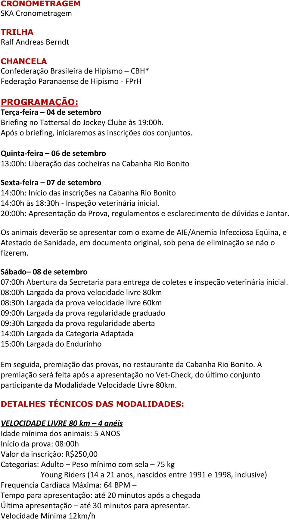 Quinta-feira 06 de setembro 13:00h: Liberação das cocheiras na Cabanha Rio Bonito Sexta-feira 07 de setembro 14:00h: Início das inscrições na Cabanha Rio Bonito 14:00h às 18:30h - Inspeção
