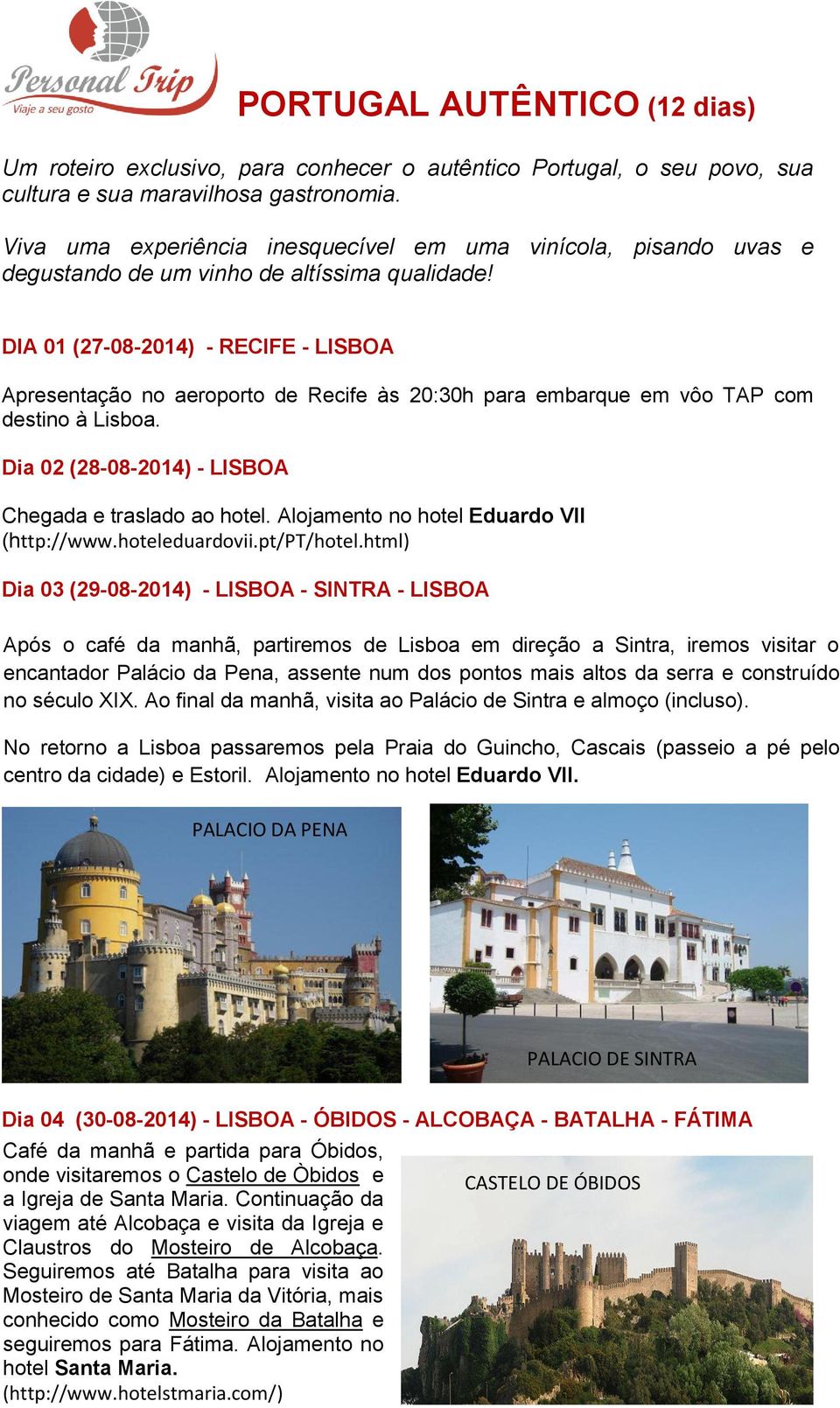 DIA 01 (27-08-2014) - RECIFE - LISBOA Apresentação no aeroporto de Recife às 20:30h para embarque em vôo TAP com destino à Lisboa. Dia 02 (28-08-2014) - LISBOA Chegada e traslado ao hotel.