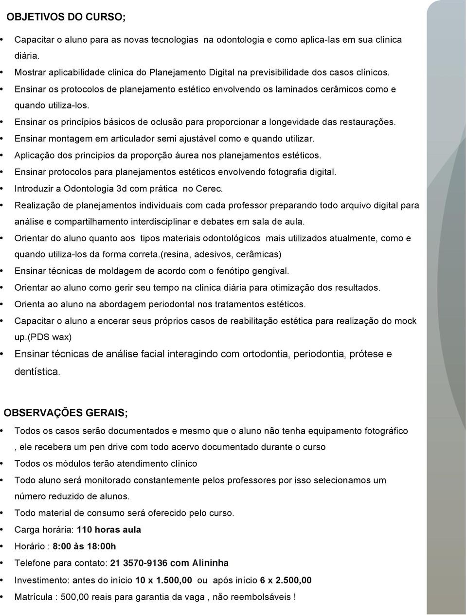 Ensinar os protocolos de planejamento estético envolvendo os laminados cerâmicos como e quando utiliza-los. Ensinar os princípios básicos de oclusão para proporcionar a longevidade das restaurações.