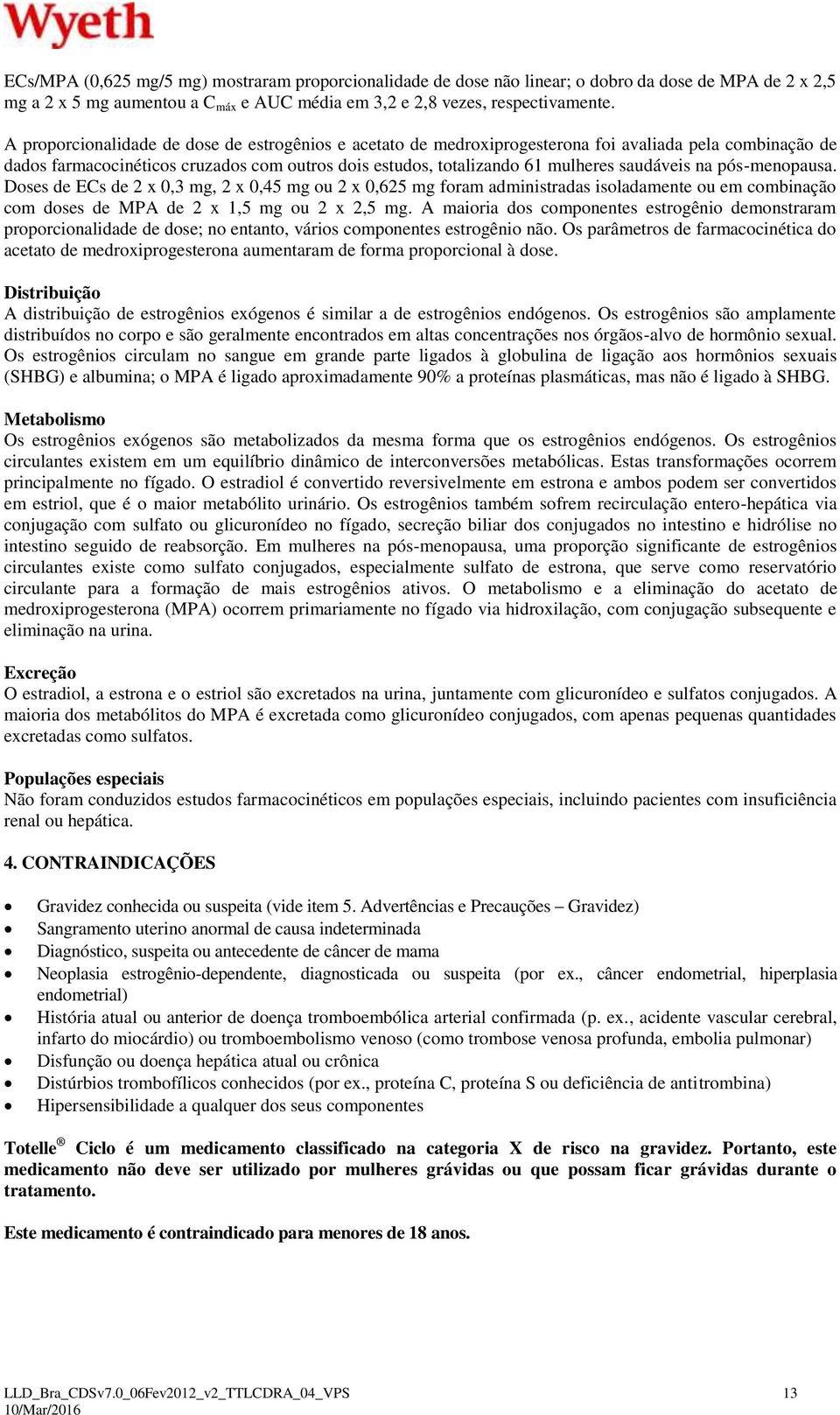 na pós-menopausa. Doses de ECs de 2 x 0,3 mg, 2 x 0,45 mg ou 2 x 0,625 mg foram administradas isoladamente ou em combinação com doses de MPA de 2 x 1,5 mg ou 2 x 2,5 mg.