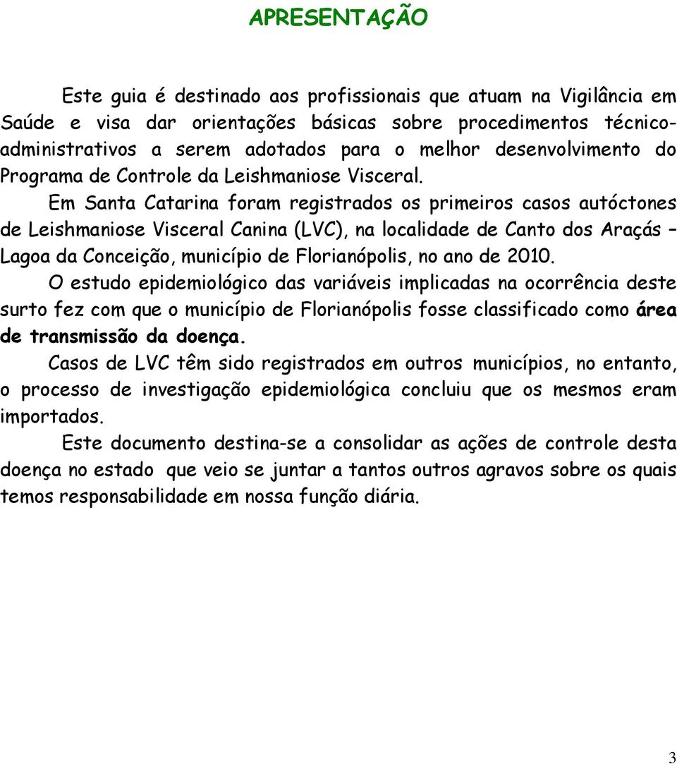 Em Santa Catarina foram registrados os primeiros casos autóctones de Leishmaniose Visceral Canina (LVC), na localidade de Canto dos Araçás Lagoa da Conceição, município de Florianópolis, no ano de
