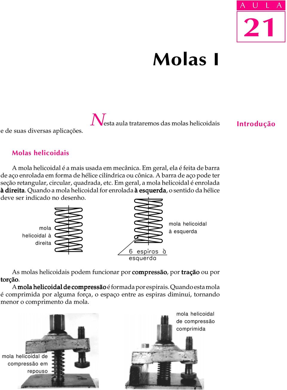 Em geral, a mola helicoidal é enrolada à direita. Quando a mola helicoidal for enrolada à esquerda, o sentido da hélice deve ser indicado no desenho.